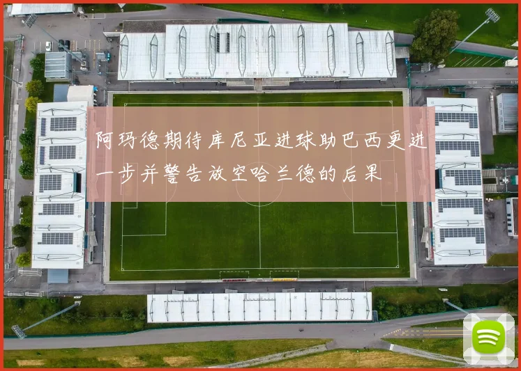 阿玛德期待库尼亚进球助巴西更进一步并警告放空哈兰德的后果