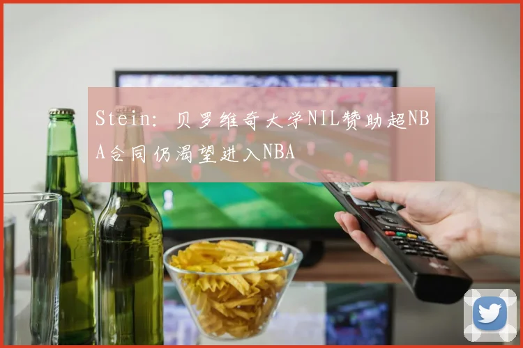 Stein：贝罗维奇大学NIL赞助超NBA合同仍渴望进入NBA