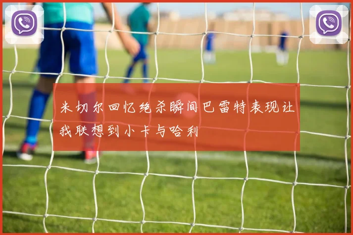 米切尔回忆绝杀瞬间巴雷特表现让我联想到小卡与哈利