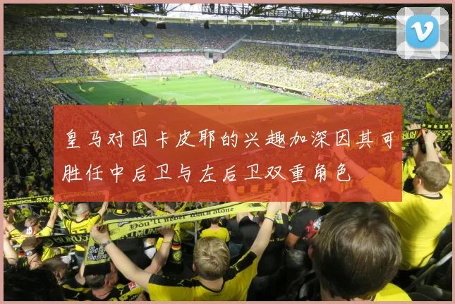 皇马对因卡皮耶的兴趣加深因其可胜任中后卫与左后卫双重角色